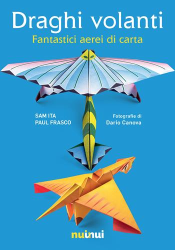 Draghi volanti. Fantastici aerei di carta. Ediz. a colori. Con 60 fogli di carta per origami - Sam Ita, Paul Frasco - Libro Nuinui 2022 | Libraccio.it