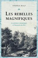   Les rebelles magnifiques. Les premiers romantiques et l'invention du Moi