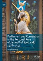   Parliament and Convention in the Personal Rule of James V of Scotland, 1528&ndash;1542