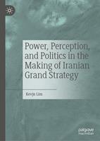   Power, Perception, and Politics in the Making of Iranian Grand Strategy
