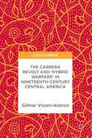The Carrera Revolt and 'Hybrid Warfare'in Nineteenth-Century Central America