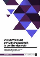   Die Entwicklung der Milit&auml;rp&auml;dagogik in der Bundeswehr. Der Einfluss der Inneren F&uuml;hrung und Erich Wenigers Theorien