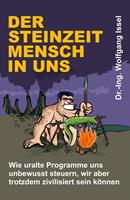Der Steinzeitmensch in uns – Wie uralte Programme uns unbewusst steuern, wir aber trotzdem zivilisiert sein können