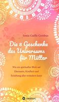 Die 8 Geschenke des Universums für Mütter. Ein Elternratgeber der neuen Zeit.