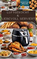  LUFTGEKOCHT & LIEBEVOLL SERVIERT: ÜBER 200 REZEPTE FÜR DIE DUAL ZONE HEISSLUFTFRITTEUSE: