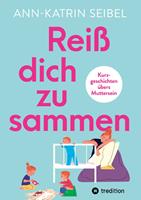   Rei&szlig; dich zusammen - &Uuml;ber die Herausforderungen und Ver&auml;nderungen, die Mutterschaft mit sich bringt