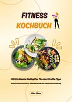   Fitness Kochbuch: 1000 Schlanke Mahlzeiten für eine Straffe Figur (Gesund, schnell und köstlich – erlebe die Vorteile einer eiweißreichen Ernährung!)