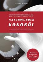   Naturwunder Kokos&ouml;l: Die exotische Geheimwaffe f&uuml;r Beauty, Wellness und Vitalit&auml;t (Entdecke, wie Kokos&ouml;l dein Leben bereichern kann &ndash; f&uuml;r strahlende Haut, Detox, nat&uuml;rliche Zahnpflege & Wohlbefinden)