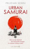   Urban Samurai. Wie wir die Weisheit der friedvollen Krieger in unserem Alltag nutzen
