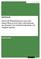   Durch die Waldesfinsternis zum Licht - Dantes Weg zu Gott? Eine Untersuchung des 'Paradiso'der 'G&ouml;ttlichen Kom&ouml;die'auf religi&ouml;se Aspekte