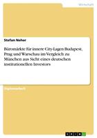   B&uuml;rom&auml;rkte f&uuml;r innere City-Lagen Budapest, Prag und Warschau im Vergleich zu M&uuml;nchen aus Sicht eines deutschen institutionellen Investors