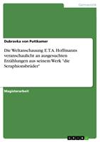   Die Weltanschauung E.T.A. Hoffmanns veranschaulicht an ausgesuchten Erz&auml;hlungen aus seinem Werk "die Seraphionsbr&uuml;der"