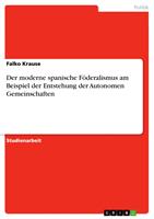   Der moderne spanische F&ouml;deralismus am Beispiel der Entstehung der Autonomen Gemeinschaften