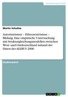   Autoritarismus &ndash; Ethnozentrismus &ndash; Bildung. Eine empirische Untersuchung mit Strukturgleichungsmodellen zwischen West- und Ostdeutschland anhand der Daten des ALLBUS 2006