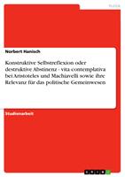   Konstruktive Selbstreflexion oder destruktive Abstinenz - vita contemplativa bei Aristoteles und Machiavelli sowie ihre Relevanz f&uuml;r das politische Gemeinwesen