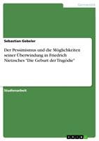   Der Pessimismus und die M&ouml;glichkeiten seiner &Uuml;berwindung in Friedrich Nietzsches "Die Geburt der Trag&ouml;die"
