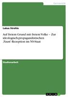  Auf freiem Grund mit freiem Volke &ndash; Zur ideologisch-propagandistischen &sbquo;Faust&rsquo;-Rezeption im NS-Staat