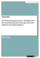   Der Entstehungsprozess des &bdquo;Denkmals f&uuml;r die ermordeten Juden in Europa und seine Funktion als Erinnerungsort