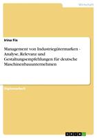   Management von Industrieg&uuml;termarken - Analyse, Relevanz und Gestaltungsempfehlungen f&uuml;r deutsche Maschinenbauunternehmen