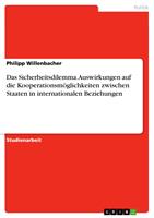   Das Sicherheitsdilemma. Auswirkungen auf die Kooperationsm&ouml;glichkeiten zwischen Staaten in internationalen Beziehungen