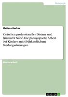   Zwischen professioneller Distanz und famili&auml;rer N&auml;he. Die p&auml;dagogische Arbeit bei Kindern mit (fr&uuml;hkindlichen) Bindungsst&ouml;rungen