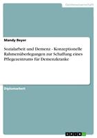   Sozialarbeit und Demenz - Konzeptionelle Rahmen&uuml;berlegungen zur Schaffung eines Pflegezentrums f&uuml;r Demenzkranke
