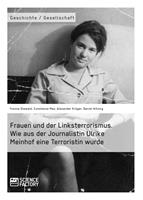  Frauen und der Linksterrorismus. Wie aus der Journalistin Ulrike Meinhof eine Terroristin wurde