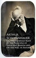   On the Fourfold Root of the Principle of Suffici and On the Will in Nature