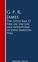   The Little Ball O'Fire; or, the Life and ures of John Marston Hall