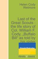   Last of the Great Scouts : the life story of Col. William F. Cody, "Buffalo Bill" as told by his sister