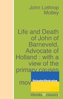 Life and Death of John of Barneveld, Advocate of Holland : with a view of the primary causes and movements of the Thirty Years'War - Complete (1614-23)