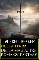   Nella terra della magia: tre romanzi fantasy