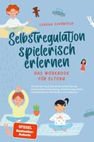   Selbstregulation spielerisch erlernen - Das Workbook für Eltern: Wie Sie Ihr Kind Schritt für Schritt bei der emotionalen Entwicklung, Emotionsregulation und Selbstkontrolle fördern und begleiten