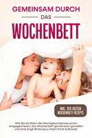  Gemeinsam durch das Wochenbett: Wie Sie als Eltern der Nachgeburtsphase sicher entgegentreten, das Wochenbett gemeinsam genießen und eine enge Bindung zu Ihrem Kind aufbauen – inkl. der besten Wochenbett-Rezepte