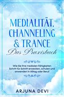   Medialität, Channeling & Trance – Das Praxisbuch: Wie Sie Ihre medialen Fähigkeiten Schritt für Schritt erwecken, schulen und anwenden in Alltag oder Beruf
