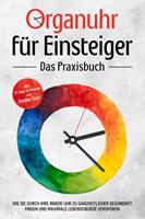   Organuhr f&uuml;r Einsteiger - Das Praxisbuch: Wie Sie durch Ihre innere Uhr zu ganzheitlicher Gesundheit finden und maximale Lebensenergie versp&uuml;ren - inkl. 21-Tage-Actionplan und Dosha-Test