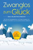   Zwanglos zum Glück - Das Selbsthilfebuch: Wie Sie alle Zwangsgedanken und Ängste besiegen, Ihre Gedanken kontrollieren und ein positives Denken etablieren - inkl. der 7 besten Soforthilfetipps