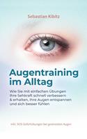   Augentraining im Alltag: Wie Sie mit einfachen Übungen Ihre Sehkraft schnell verbessern & erhalten, Ihre Augen entspannen und sich besser fühlen - inkl. SOS-Sofortübungen bei gestressten Augen