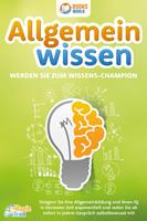   Allgemeinwissen - Werden Sie zum Wissens-Champion: Steigern Sie Ihre Allgemeinbildung und Ihren IQ in kürzester Zeit exponentiell und reden Sie ab sofort in jedem Gespräch selbstbewusst mit