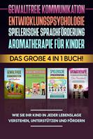   Gewaltfreie Kommunikation | Entwicklungspsychologie | Spielerische Sprachförderung | Aromatherapie für Kinder: Das große 4 in 1 Buch! Wie Sie Ihr Kind in jeder Lebenslage verstehen, unterstützen und fördern