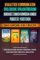   Gewaltfreie Kommunikation | Spielerische Sprachförderung | Durchsetzungsvermögen Kinder | Pubertät: Das große 4 in 1 Buch! Wie Sie Ihr Kind gezielt fördern, stark machen und liebevoll begleiten