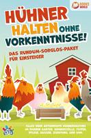   Hühner halten ohne Vorkenntnisse! Das Rundum-sorglos-Paket für Einsteiger: Alles über artgerechte Hühnerhaltung im eigenen Garten, Hühnerställe, Futter, Pflege, Rassen, Züchtung, Eier und vieles mehr
