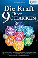   Die Kraft Ihrer 9 Chakren: Wie Sie mit Chakra-Meditation, Yoga & Co. eine nie dagewesene Lebensenergie entfachen, Ihre Selbstheilungskräfte aktivieren und zur holistischen Gesundheit gelangen