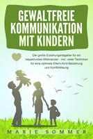   GEWALTFREIE KOMMUNIKATION MIT KINDERN: Der große Erziehungsratgeber für ein respektvolles Miteinander – inkl. vieler Techniken für eine optimale Eltern-Kind-Beziehung und Konfliktlösung