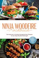   Ninja Woodfire Kochbuch: Die leckersten und abwechslungsreichsten Rezepte für den Ninja Woodfire Elektrogrill - inkl. Brotrezepten, Fingerfood, Dips & Desserts
