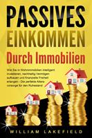   PASSIVES EINKOMMEN DURCH IMMOBILIEN: Wie Sie in Wohnimmobilien intelligent investieren, nachhaltig Vermögen aufbauen und finanzielle Freiheit erlangen – Die perfekte Altersvorsorge für den Ruhestand