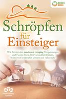   Schröpfen für Einsteiger - Die universelle Wunderwaffe: Wie Sie mit dem modernen Cupping Verspannungen und Faszien lösen, Ihre Gesundheit fördern, Schmerzen bekämpfen können und vieles mehr