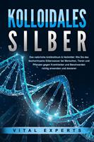   KOLLOIDALES SILBER - Das natürliche Antibiotikum & Heilmittel: Wie Sie das hochwirksame Silberwasser bei Menschen, Tieren und Pflanzen gegen Krankheiten und Beschwerden richtig anwenden und dosieren