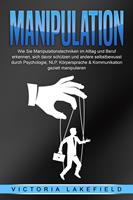   Manipulation: Wie Sie Manipulationstechniken im Alltag und Beruf erkennen, sich davor schützen und andere selbstbewusst durch Psychologie, NLP, Körpersprache & Kommunikation gezielt manipulieren