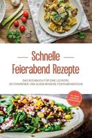   Schnelle Feierabend Rezepte: Das Kochbuch für eine leckere, zeitsparende und ausgewogene Feierabendküche - inkl. Snacks, Fingerfood & Brotaufstrichen